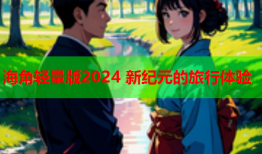 海角轻量版2024 新纪元的旅行体验