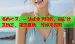 海角社区：一站式生活服务，最新社区动态，邻里互动，等你来探索