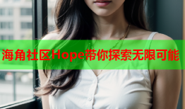 海角社区Hope带你探索无限可能