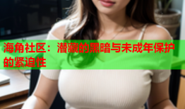 海角社区：潜藏的黑暗与未成年保护的紧迫性