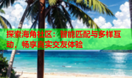 探索海角社区：智能匹配与多样互动，畅享真实交友体验