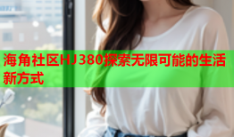 海角社区HJ380探索无限可能的生活新方式