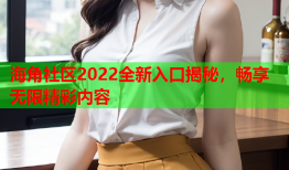 海角社区2022全新入口揭秘，畅享无限精彩内容