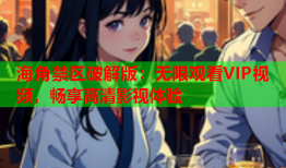 海角禁区破解版：无限观看VIP视频，畅享高清影视体验