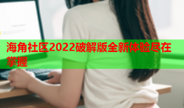 海角社区2022破解版全新体验尽在掌握