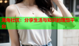 海角社区：分享生活与知识的理想平台