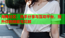 海角社区：高手分享与互动平台，提升你的技能与见解