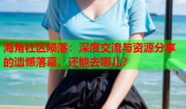 海角社区陨落：深度交流与资源分享的遗憾落幕，还能去哪儿？