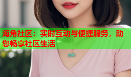 海角社区：实时互动与便捷服务，助您畅享社区生活