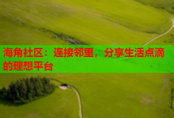 海角社区：连接邻里，分享生活点滴的理想平台