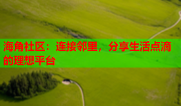 海角社区：连接邻里，分享生活点滴的理想平台