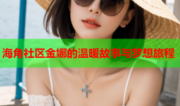 海角社区金娜的温暖故事与梦想旅程