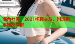 海角社区：2021畅聊交友，附近趣事随时掌握