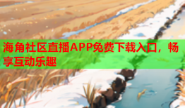 海角社区直播APP免费下载入口，畅享互动乐趣