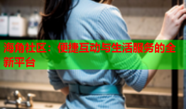 海角社区：便捷互动与生活服务的全新平台