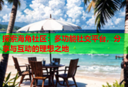 探索海角社区：多功能社交平台，分享与互动的理想之地