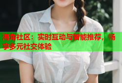 海角社区：实时互动与智能推荐，畅享多元社交体验