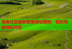 海角社区最新登录网址揭秘，轻松畅享精彩内容