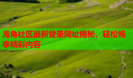 海角社区最新登录网址揭秘，轻松畅享精彩内容