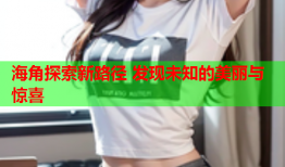 海角探索新路径 发现未知的美丽与惊喜