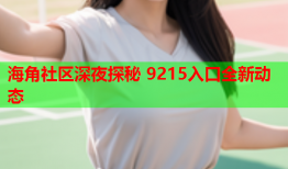 海角社区深夜探秘 9215入口全新动态