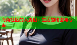 海角社区的人妻们：生活的秘密与心声