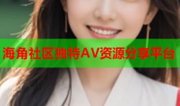 海角社区独特AV资源分享平台