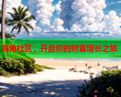 海角社区：开启你的财富增长之旅