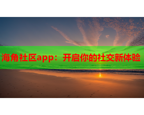 海角社区app：开启你的社交新体验