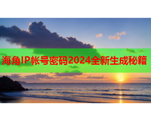 海角IP帐号密码2024全新生成秘籍