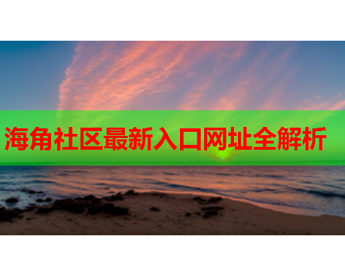 海角社区最新入口网址全解析