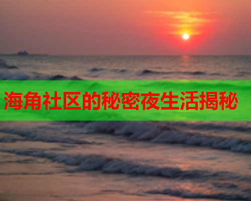 海角社区的秘密夜生活揭秘