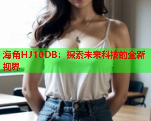 海角HJ10DB：探索未来科技的全新视界