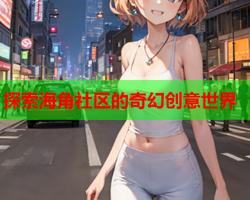 探索海角社区的奇幻创意世界