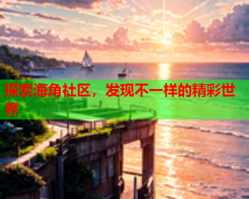 探索海角社区，发现不一样的精彩世界