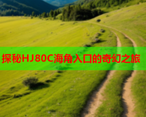 探秘HJ80C海角入口的奇幻之旅