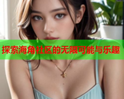 探索海角社区的无限可能与乐趣