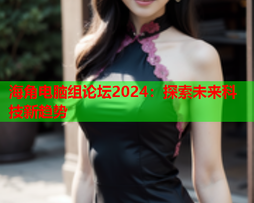 海角电脑组论坛2024：探索未来科技新趋势