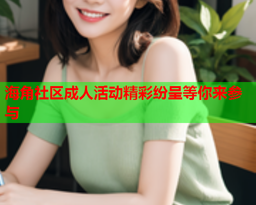 海角社区成人活动精彩纷呈等你来参与