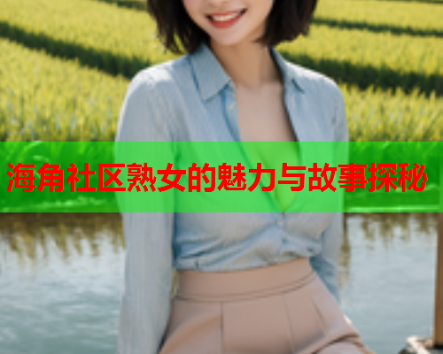 海角社区熟女的魅力与故事探秘