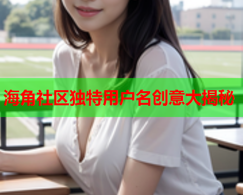 海角社区独特用户名创意大揭秘