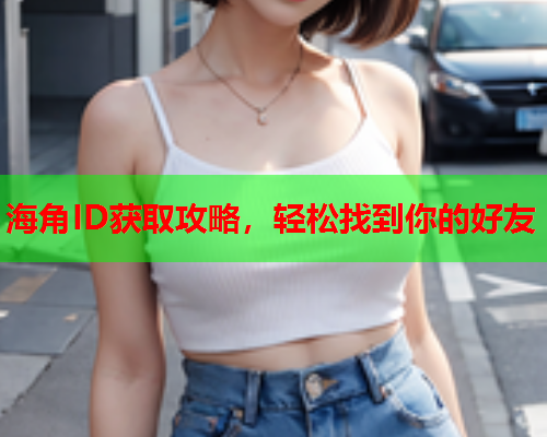 海角ID获取攻略，轻松找到你的好友