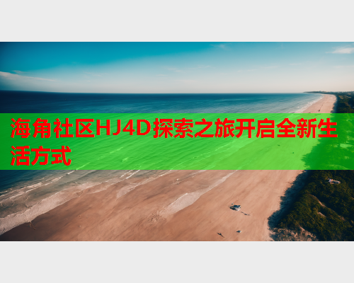 海角社区HJ4D探索之旅开启全新生活方式