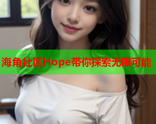 海角社区Hope带你探索无限可能