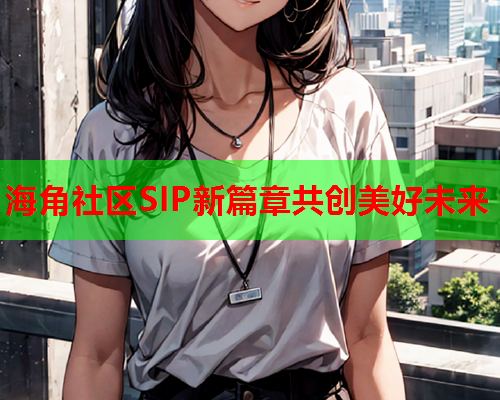 海角社区SIP新篇章共创美好未来