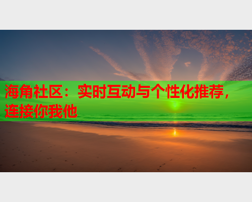 海角社区：实时互动与个性化推荐，连接你我他