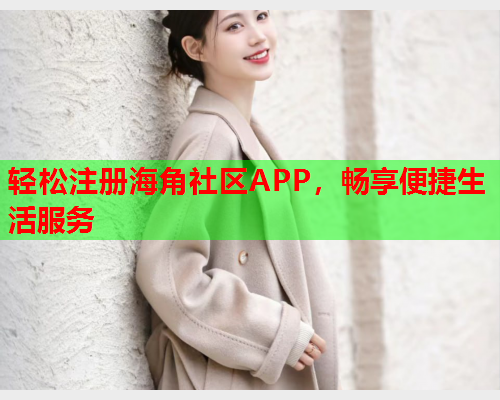 轻松注册海角社区APP，畅享便捷生活服务