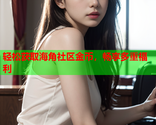 轻松获取海角社区金币，畅享多重福利