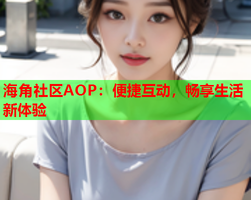 海角社区AOP：便捷互动，畅享生活新体验