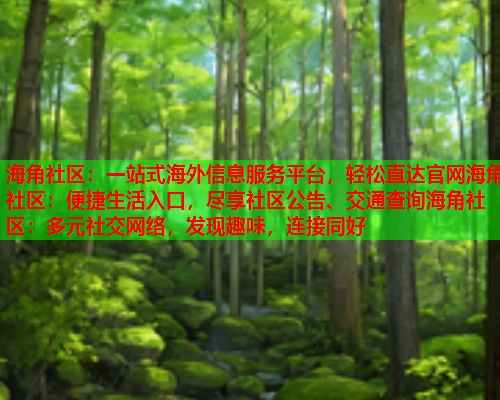 海角社区：一站式海外信息服务平台，轻松直达官网海角社区：便捷生活入口，尽享社区公告、交通查询海角社区：多元社交网络，发现趣味，连接同好